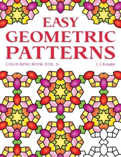 Cover for L J Knight · Easy Geometric Patterns Colouring Book (Volume 1): 50 Fun and Relaxing Repeating Pattern Designs for All Ages - Ljk Colouring Books (Paperback Book) (2021)