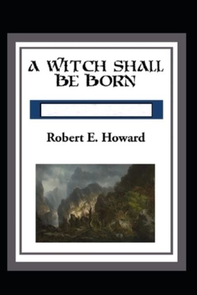 Cover for Robert Ervin Howard · A Witch Shall be Born Annotated (Paperback Book) (2021)