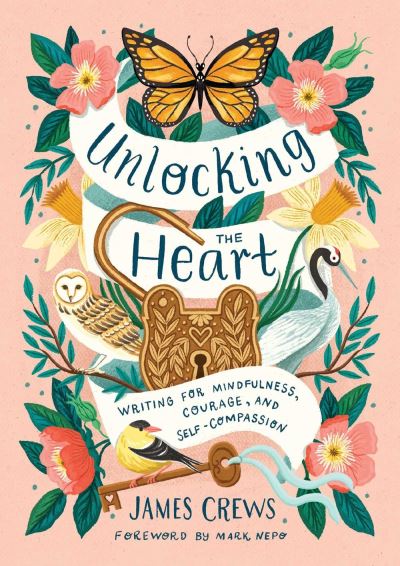 Cover for James Crews · Unlocking the Heart: Writing for Mindfulness, Courage, and Self-Compassion (Hardcover Book) (2024)