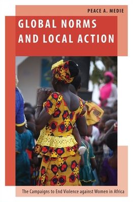 Cover for Medie, Peace A. (Senior Lecturer in Gender and International Politics, Senior Lecturer in Gender and International Politics, University of Bristol) · Global Norms and Local Action: The Campaigns to End Violence against Women in Africa - Oxford Studies in Gender and International Relations (Gebundenes Buch) (2020)