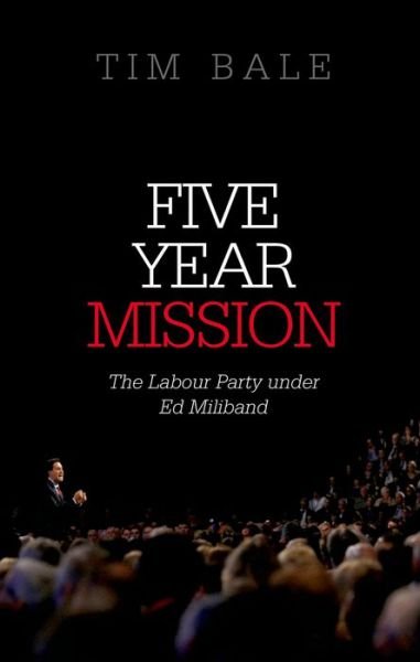 Cover for Bale, Tim (Professor of Politics, Professor of Politics, Queen Mary University of London) · Five Year Mission: The Labour Party under Ed Miliband (Paperback Book) (2015)