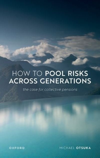 Cover for Otsuka, Prof Michael (Professor of Philosophy, Professor of Philosophy, Rutgers-New Brunswick) · How to Pool Risks Across Generations: The Case for Collective Pensions - Uehiro Series in Practical Ethics (Hardcover Book) (2023)