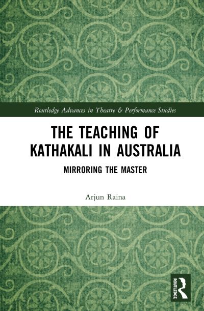 The Teaching of Kathakali in Australia: Mirroring the Master - Routledge Advances in Theatre & Performance Studies - Arjun Raina - Books - Taylor & Francis Ltd - 9780367539962 - October 30, 2020