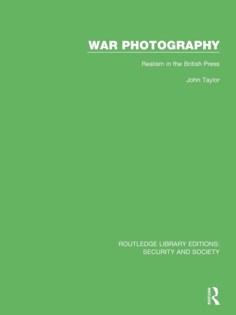 War Photography: Realism in the British Press - Routledge Library Editions: Security and Society - John Taylor - Kirjat - Taylor & Francis Ltd - 9780367609962 - perjantai 4. marraskuuta 2022