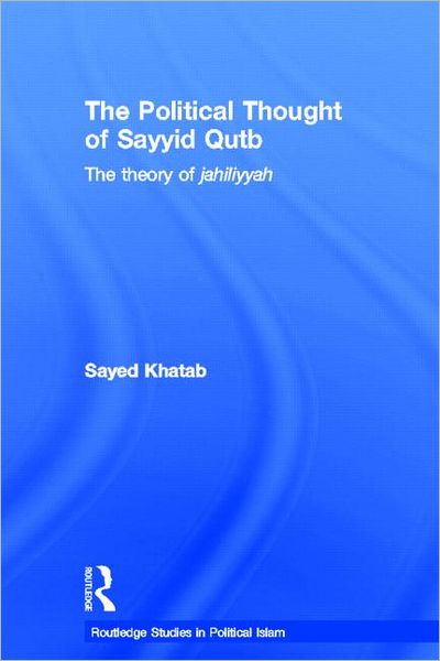 Cover for Khatab, Sayed (Monash University, Australia) · The Political Thought of Sayyid Qutb: The Theory of Jahiliyyah - Routledge Studies in Political Islam (Hardcover Book) (2006)