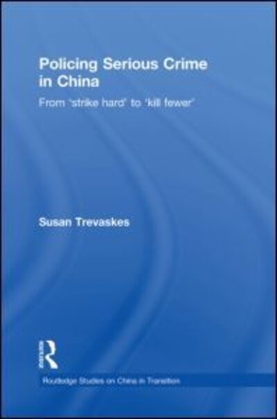 Cover for Trevaskes, Susan (Griffith University, Australia) · Policing Serious Crime in China: From 'Strike Hard' to 'Kill Fewer' - Routledge Studies on China in Transition (Paperback Book) (2013)