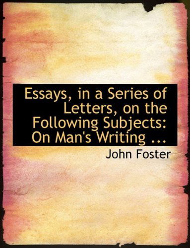 Cover for John Foster · Essays, in a Series of Letters, on the Following Subjects: on Man's Writing ... (Hardcover Book) [Large Print, Lrg edition] (2008)