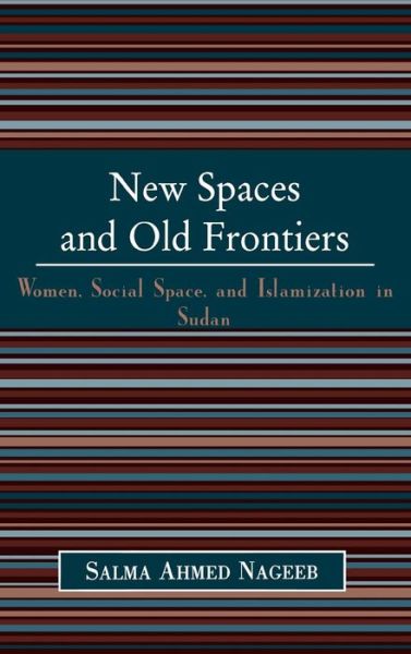 Cover for Salma Ahmed Nageeb · New Spaces and Old Frontiers: Women, Social Space, and Islamization in Sudan (Hardcover Book) (2004)