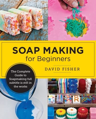 Cover for David Fisher · Soap Making for Beginners: Easy Step-by-Step Projects to Start Your Soap Making Journey (Paperback Bog) (2024)