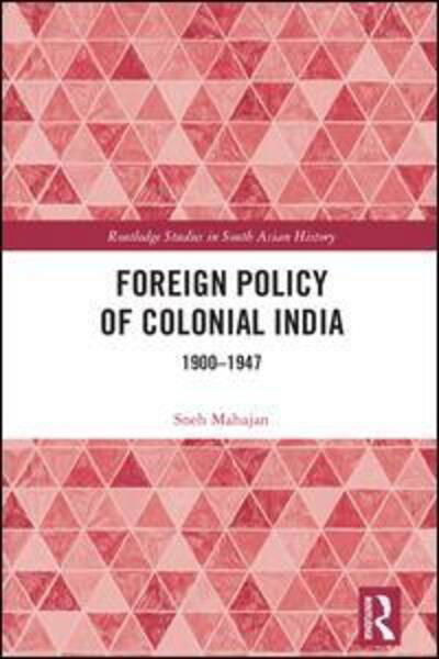 Cover for Sneh Mahajan · Foreign Policy of Colonial India: 1900–1947 - Routledge Studies in South Asian History (Gebundenes Buch) (2018)