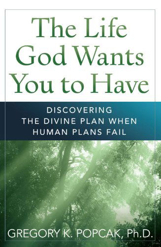 The Life God Wants You to Have: Discovering the Divine Plan when Human Plans Fail - Gregory K. Popcak Phd - Books - The Crossroad Publishing Company - 9780824526962 - September 1, 2011