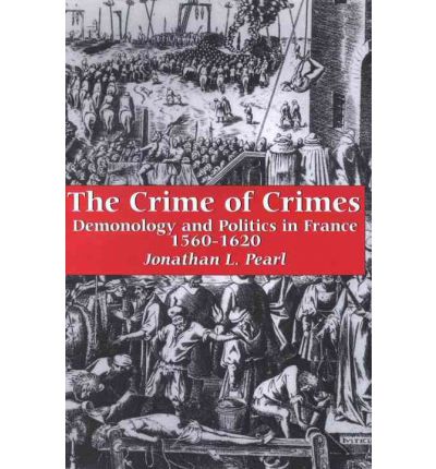 Cover for Jonathan L. Pearl · The Crime of Crimes: Demonology and Politics in France, 1560-1620 (Hardcover Book) (1999)