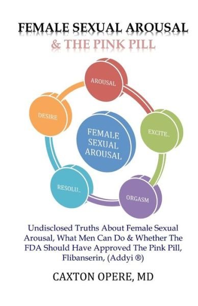 Cover for Caxton Opere MD · Female Sexual Arousal and The Pink Pill : Undisclosed Truth About Female Sexual Arousal, What Men Can Do and Whether The FDA Should Have Approved The Pink Pill, Flibanserin, Addyi (Pocketbok) (2015)