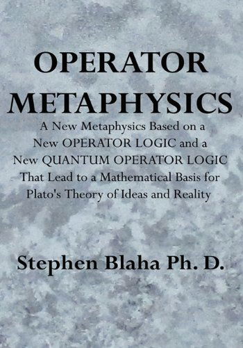 Cover for Stephen Blaha · Operator Metaphysics: a New Metaphysics Based on a New Operator Logic and a New Quantum Operator Logic That Lead to a Mathematical Basis for Plato's Theory of Ideas and Reality (Gebundenes Buch) (2010)