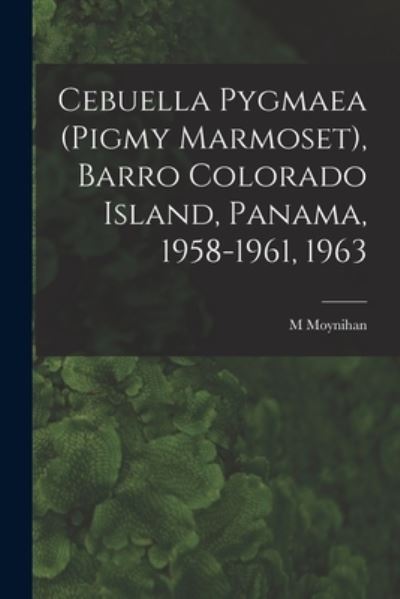 Cover for M Moynihan · Cebuella Pygmaea (Pigmy Marmoset), Barro Colorado Island, Panama, 1958-1961, 1963 (Pocketbok) (2021)