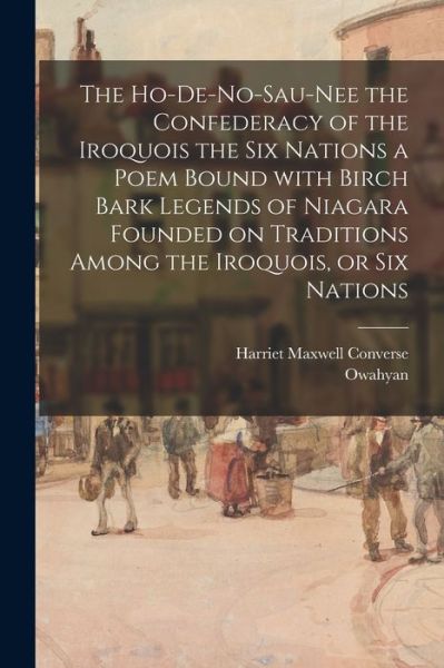 Cover for Harriet Maxwell Converse · The Ho-De-No-Sau-Nee the Confederacy of the Iroquois the Six Nations a Poem Bound With Birch Bark Legends of Niagara Founded on Traditions Among the Iroquois, or Six Nations (Taschenbuch) (2021)