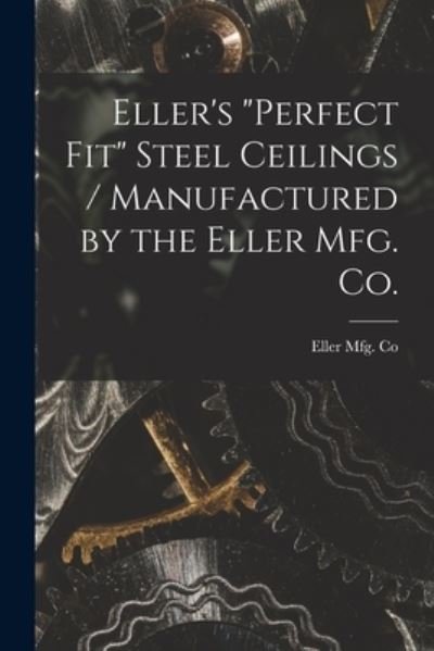 Eller's Perfect Fit Steel Ceilings / Manufactured by the Eller Mfg. Co. - Ohio) Eller Mfg Co (Canton - Books - Hassell Street Press - 9781014832962 - September 9, 2021