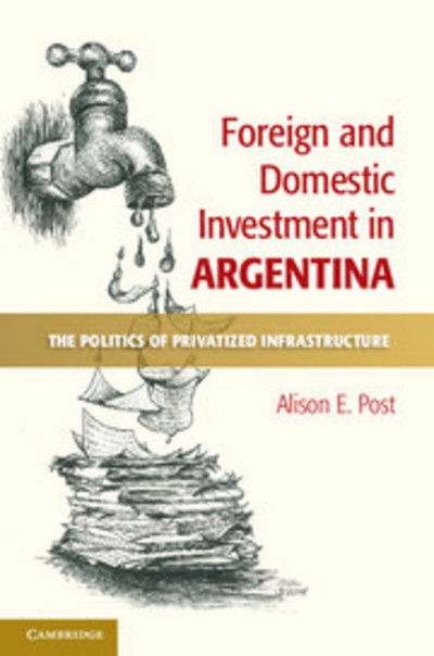 Cover for Post, Alison E. (University of California, Berkeley) · Foreign and Domestic Investment in Argentina: The Politics of Privatized Infrastructure (Taschenbuch) (2018)