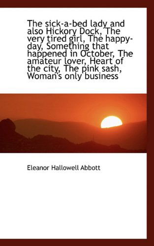 Cover for Eleanor Hallowell Abbott · The Sick-a-bed Lady and Also Hickory Dock, the Very Tired Girl, the Happy-day, Something That Happen (Hardcover Book) (2009)