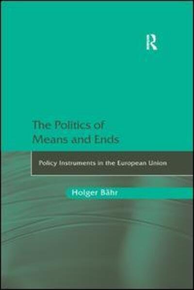 Cover for Holger Bahr · The Politics of Means and Ends: Policy Instruments in the European Union (Paperback Book) (2016)