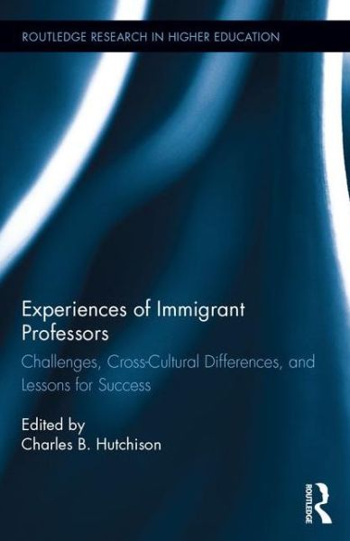 Cover for Hutchison, Charles B. (University of North Carolina at Charlotte, USA) · Experiences of Immigrant Professors: Challenges, Cross-Cultural Differences, and Lessons for Success - Routledge Research in Higher Education (Hardcover Book) (2015)