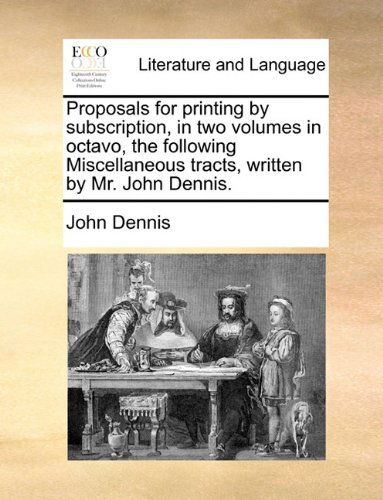 Cover for John Dennis · Proposals for Printing by Subscription, in Two Volumes in Octavo, the Following Miscellaneous Tracts, Written by Mr. John Dennis. (Paperback Book) (2010)