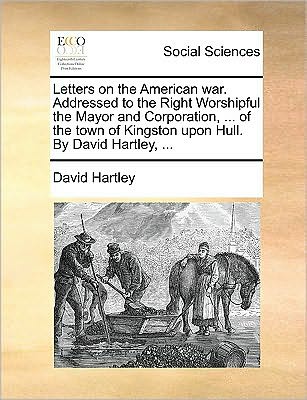 Cover for David Hartley · Letters on the American War. Addressed to the Right Worshipful the Mayor and Corporation, ... of the Town of Kingston Upon Hull. by David Hartley, ... (Paperback Book) (2010)