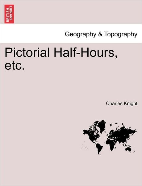Pictorial Half-Hours, Etc. - Charles Knight - Bøger - British Library, Historical Print Editio - 9781240862962 - 4. januar 2011