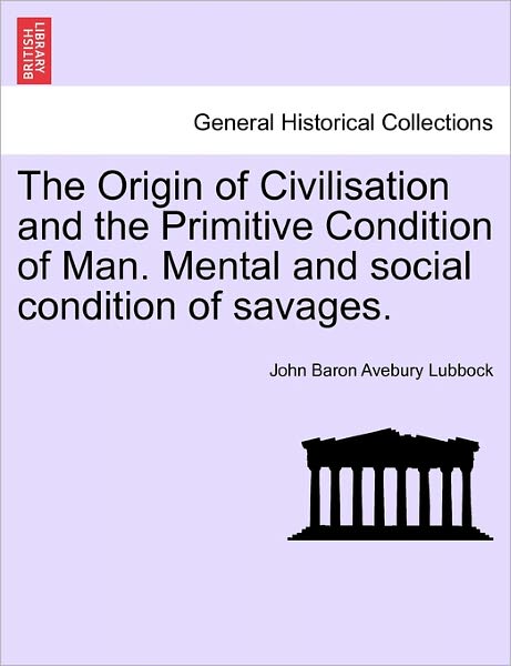 Cover for John Baron Avebury Lubbock · The Origin of Civilisation and the Primitive Condition of Man. Mental and Social Condition of Savages. (Paperback Book) (2011)