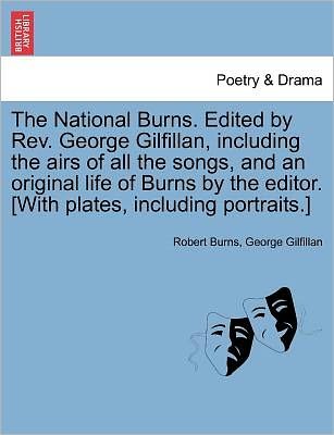 The National Burns. Edited by Rev. George Gilfillan, Including the Airs of All the Songs, and an Original Life of Burns by the Editor. [with Plates, Inclu - Robert Burns - Bøker - British Library, Historical Print Editio - 9781241245962 - 1. mars 2011