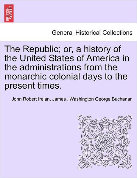 Cover for Irelan, John Robert, MD · The Republic; Or, a History of the United States of America in the Administrations from the Monarchic Colonial Days to the Present Times. Vol. VII. (Pocketbok) (2011)