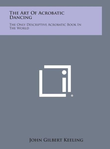 Cover for John Gilbert Keeling · The Art of Acrobatic Dancing: the Only Descriptive Acrobatic Book in the World (Hardcover Book) (2013)