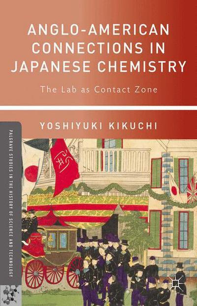 Cover for Yoshiyuki Kikuchi · Anglo-American Connections in Japanese Chemistry: The Lab as Contact Zone - Palgrave Studies in the History of Science and Technology (Paperback Book) [1st ed. 2013 edition] (2013)