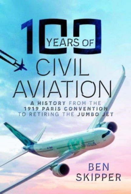 Cover for Ben Skipper · 100 Years of Civil Aviation: A History from the 1919 Paris Convention to Retiring the Jumbo Jet (Hardcover Book) (2023)