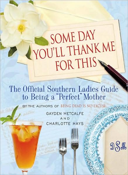 Cover for Charlotte Hays · Some Day You'll Thank Me for This: The Official Southern Ladies' Guide to Being a &quot;Perfect&quot; Mother (Hardcover Book) (2008)