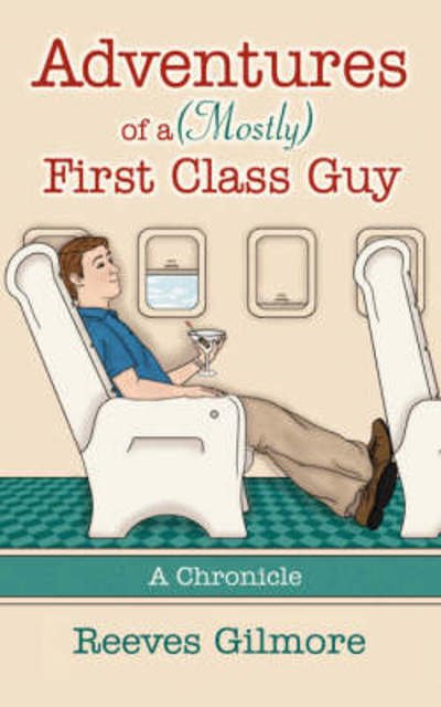 Cover for Reeves Gilmore · Adventures of a (Mostly) First Class Guy: a Chronicle (Paperback Bog) (2007)