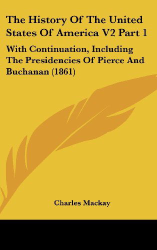 Cover for Charles Mackay · The History of the United States of America V2 Part 1: with Continuation, Including the Presidencies of Pierce and Buchanan (1861) (Hardcover Book) (2008)