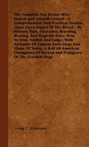 Cover for Irving C. Ackerman · The Complete Fox Terrier Wire-haired and Smooth Coated - a Comprehensive and Practical Treatise Upon Every Aspect of the Breed - Its History, Type, ... Exhibit and Judge; with Accounts of Famous Ea (Paperback Book) (2000)
