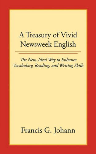 A Treasury of Vivid Newsweek English: the New, Ideal Way to Enhance Vocabulary, Reading, and Writing Skills - Francis G. Johann - Bøker - AuthorHouse - 9781452003962 - 13. april 2010