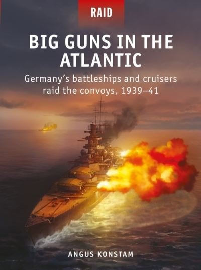 Cover for Angus Konstam · Big Guns in the Atlantic: Germany's battleships and cruisers raid the convoys, 1939-41 - Raid (Paperback Book) (2021)