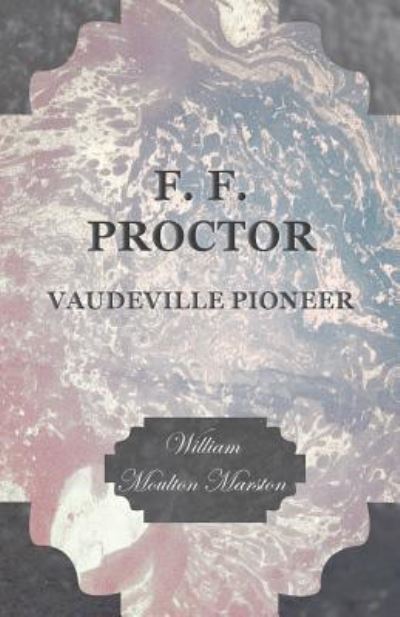 Cover for William Moulton Marston · F. F. Proctor - Vaudeville Pioneer (Paperback Book) (2016)