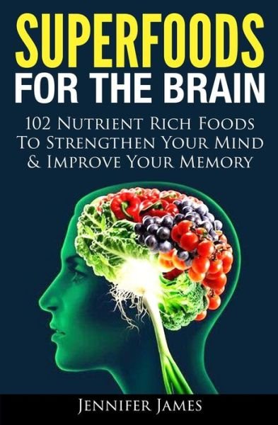 Superfoods for the Brain: 102 Nutrient Rich Foods to Strengthen Your Mind & Improve Your Memory - Jennifer James - Livros - Createspace - 9781494430962 - 15 de dezembro de 2013