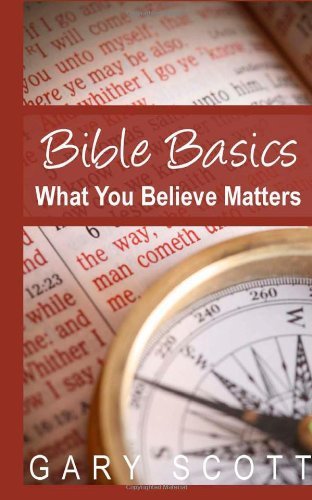Bible Basics: What You Believe Matters - Gary Scott - Livros - CreateSpace Independent Publishing Platf - 9781495912962 - 19 de fevereiro de 2014