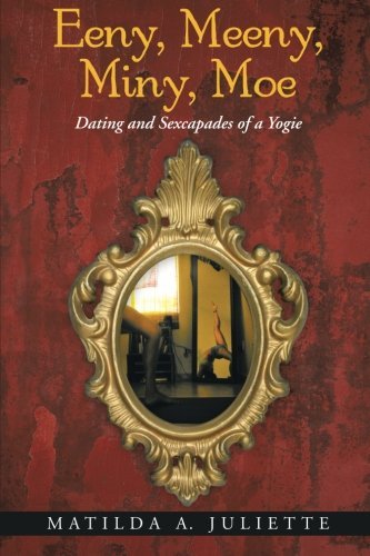 Matilda A. Juliette · Eeny, Meeny, Miny, Moe: Dating and Sexcapades of a Yogie (Paperback Bog) (2014)