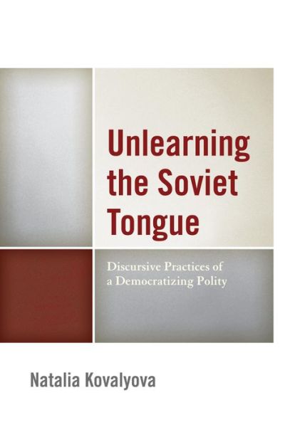 Unlearning the Soviet Tongue: Discursive Practices of a Democratizing Polity - Natalia Kovalyova - Books - Bloomsbury Publishing Plc - 9781498502962 - August 16, 2016