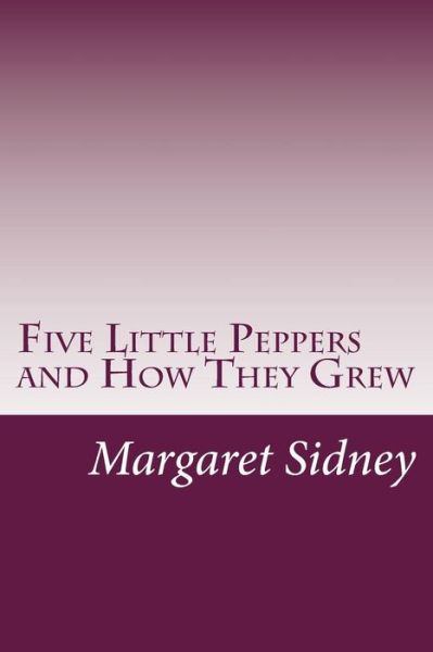 Five Little Peppers and How They Grew - Margaret Sidney - Books - Createspace - 9781499125962 - May 1, 2014