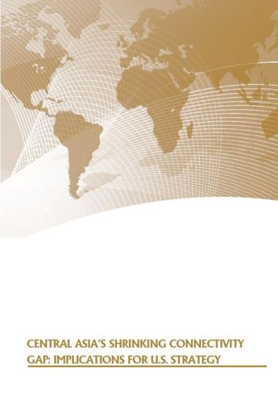 Central Asia's Shrinking Connectivity Gap: Implications for U.s. Strategy - Strategic Studies Institute - Books - Createspace - 9781505563962 - December 16, 2014