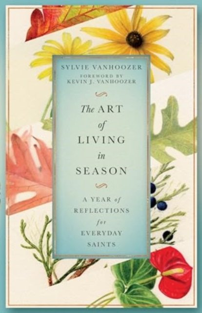 Sylvie Vanhoozer · The Art of Living in Season: A Year of Reflections for Everyday Saints (Paperback Book) (2024)