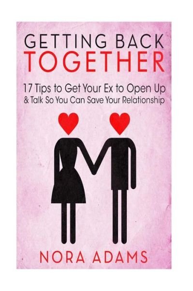 Cover for Nora Adams · Getting Back Together: 17 Tips to Get Your Ex to Open Up &amp; Talk So You Can Save Your Relationship (Paperback Book) (2015)
