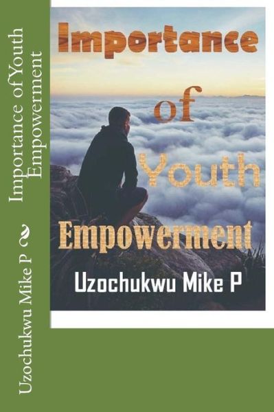 Importance of Youth Empowerment - Uzochukwu Mike P - Livros - CreateSpace Independent Publishing Platf - 9781522731962 - 10 de dezembro de 2015